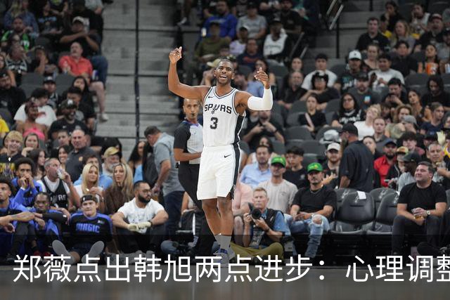 郑薇点出韩旭两点进步：心理调整能力和领导力